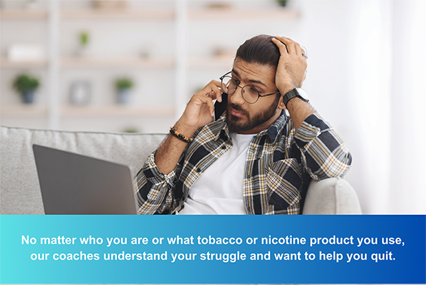 No matter who you are or what tobacco or nicotine product you use, our coached understand your struggle and want to help you quit