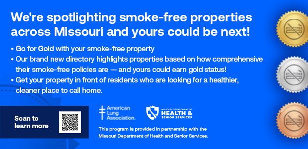 we're spotlighting smoke-free properties across missouri and yours could be next - go for gold with your smoke-free property - our brand new directory highlights properties based on how comprehensive their smoke-free-policies are - and yours could earn gold status - get your property in front of residents who are looking for a healthier, cleaner place to call home