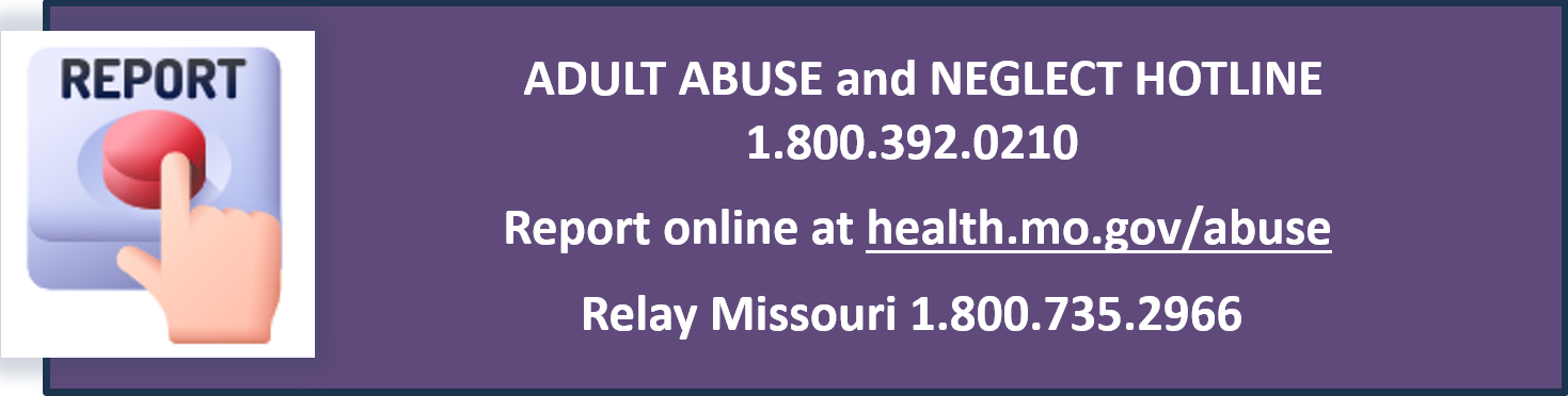 adult abuse and neglect hotline 1.800.392.0210. report abuse online at health.mo.gov/abuse. relay missouri 1.800.735.2966
